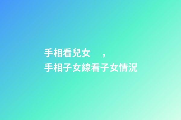 手相看兒女，手相子女線看子女情況